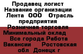 Продавец-логист › Название организации ­ Лента, ООО › Отрасль предприятия ­ Розничная торговля › Минимальный оклад ­ 1 - Все города Работа » Вакансии   . Ростовская обл.,Донецк г.